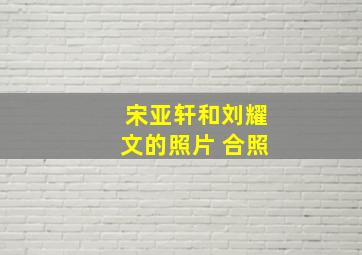 宋亚轩和刘耀文的照片 合照